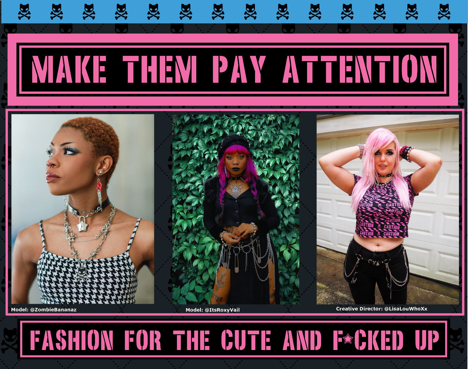 make them pay attention. Fashion for the cute and f-c-k-e-d up! Banner shows three images of three women in punk alternative clothing. The first woman is dark-skinned with a buzz cut, the second is a dark-skinned woman with hot pink hair and goth makeup, and the third is a light-sklinned pink-haired woman in scene fashion. All wear metal punk jewelry and clothing. Model credits: zombiebananaz itsroxyvail and lisalouwhoxx